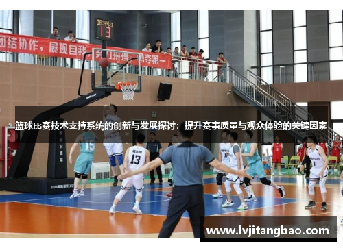 篮球比赛技术支持系统的创新与发展探讨：提升赛事质量与观众体验的关键因素