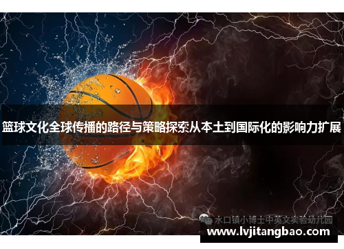 篮球文化全球传播的路径与策略探索从本土到国际化的影响力扩展