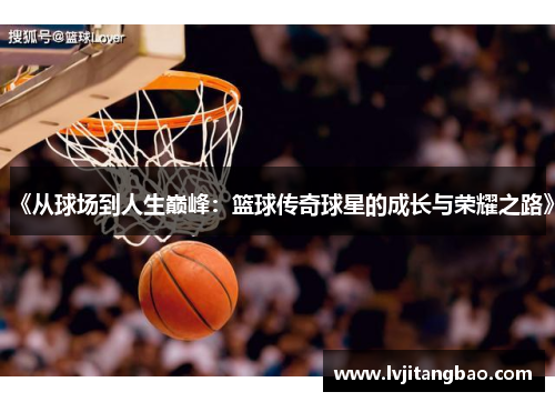 《从球场到人生巅峰：篮球传奇球星的成长与荣耀之路》