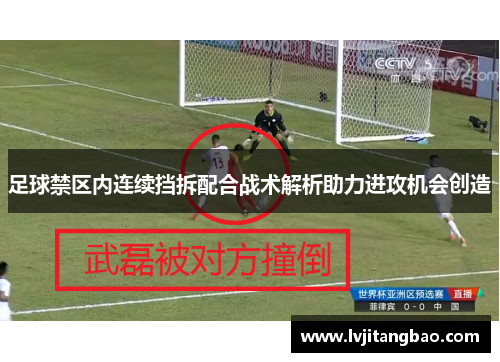 足球禁区内连续挡拆配合战术解析助力进攻机会创造