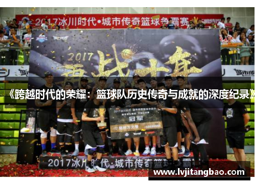 《跨越时代的荣耀：篮球队历史传奇与成就的深度纪录》