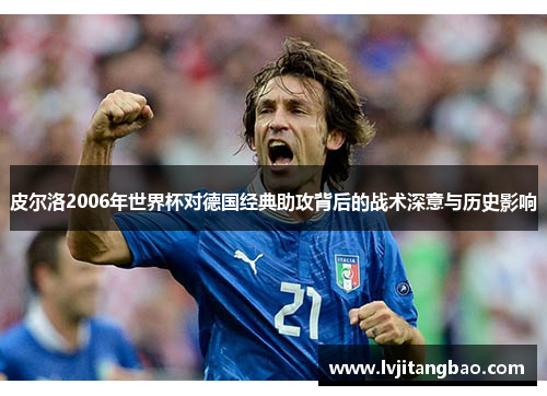 皮尔洛2006年世界杯对德国经典助攻背后的战术深意与历史影响