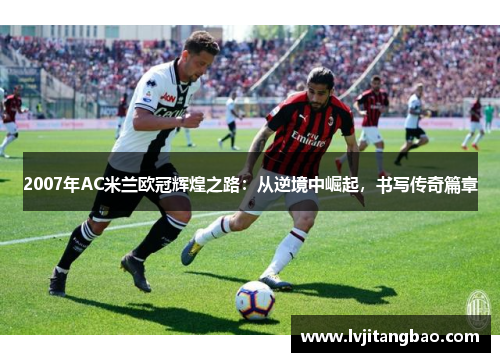 2007年AC米兰欧冠辉煌之路：从逆境中崛起，书写传奇篇章
