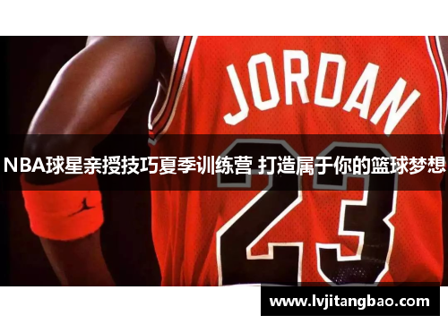 NBA球星亲授技巧夏季训练营 打造属于你的篮球梦想