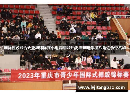 国际摔跤联合会亚洲锦标赛小组赛精彩开战 各国选手激烈角逐争夺名额