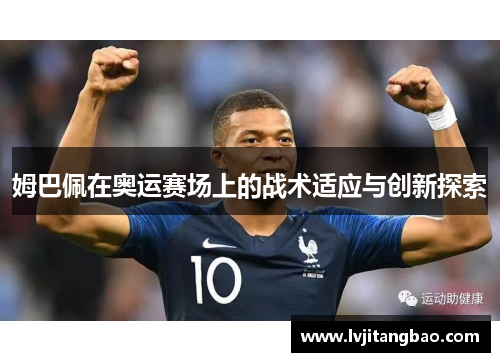 姆巴佩在奥运赛场上的战术适应与创新探索
