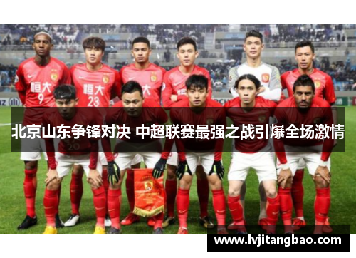 北京山东争锋对决 中超联赛最强之战引爆全场激情