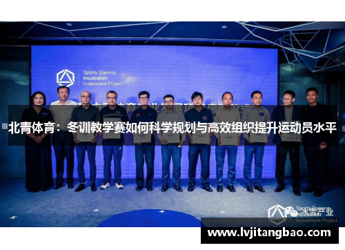 北青体育：冬训教学赛如何科学规划与高效组织提升运动员水平