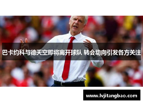 巴卡约科与德天空即将离开球队 转会动向引发各方关注
