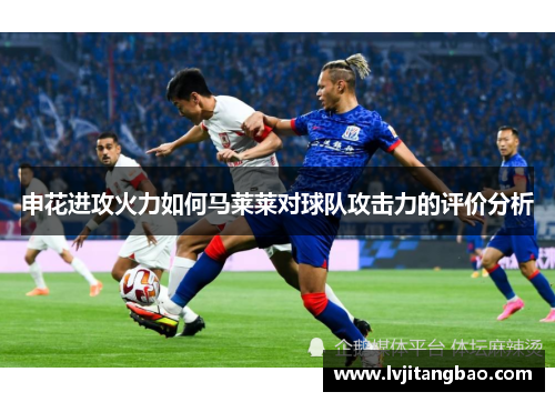 申花进攻火力如何马莱莱对球队攻击力的评价分析