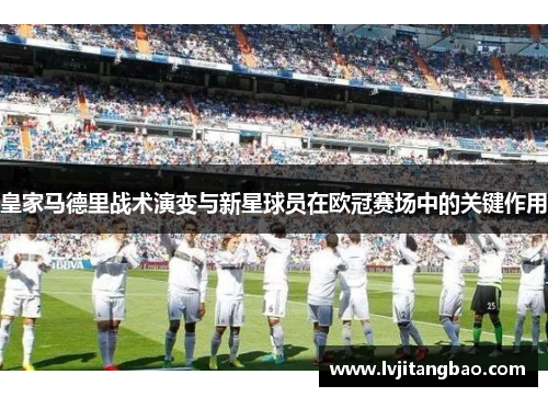 皇家马德里战术演变与新星球员在欧冠赛场中的关键作用