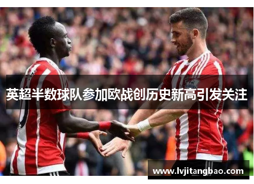 英超半数球队参加欧战创历史新高引发关注