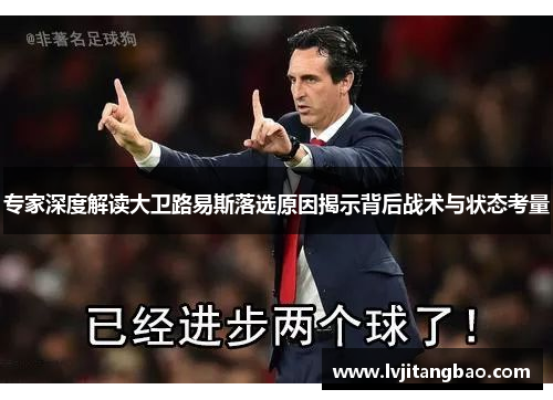 专家深度解读大卫路易斯落选原因揭示背后战术与状态考量