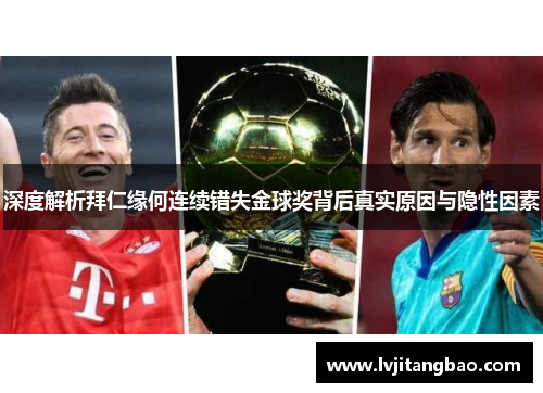 深度解析拜仁缘何连续错失金球奖背后真实原因与隐性因素