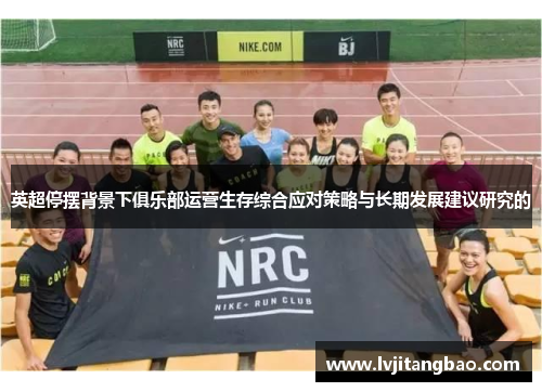 英超停摆背景下俱乐部运营生存综合应对策略与长期发展建议研究的